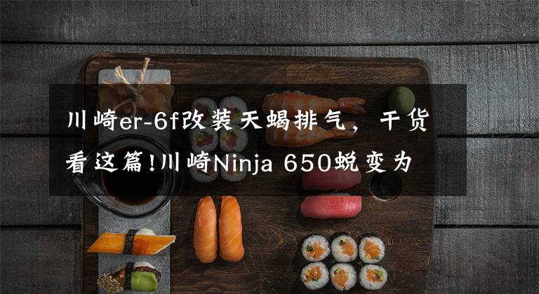 川崎er-6f改裝天蝎排氣，干貨看這篇!川崎Ninja 650蛻變?yōu)镾crambler風(fēng)格