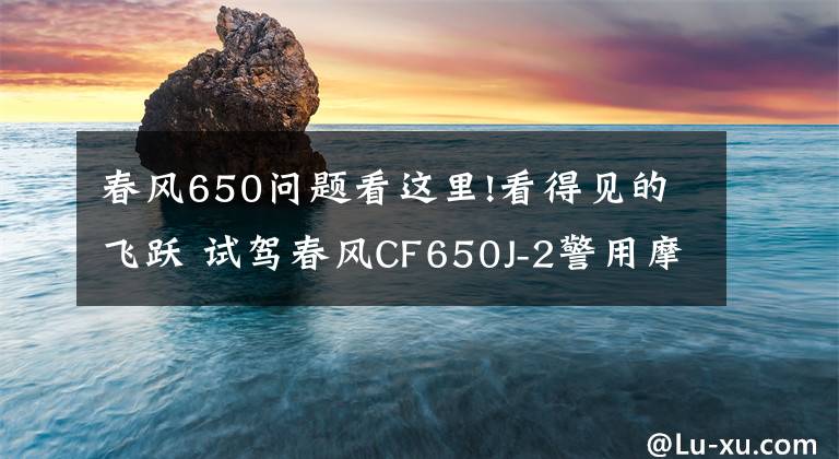 春風(fēng)650問題看這里!看得見的飛躍 試駕春風(fēng)CF650J-2警用摩托