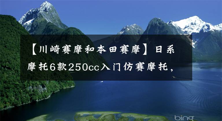 【川崎賽摩和本田賽摩】日系摩托6款250cc入門仿賽摩托，川崎四缸配置強(qiáng)悍，本田賽道快