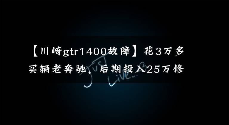 【川崎gtr1400故障】花3萬多買輛老奔馳，后期投入25萬修復(fù)，這不是普通人能理解的！