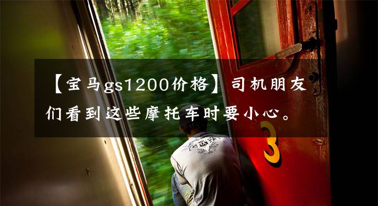 【寶馬gs1200價(jià)格】司機(jī)朋友們看到這些摩托車(chē)時(shí)要小心。