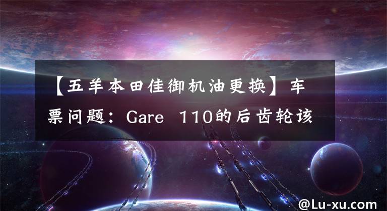 【五羊本田佳御機(jī)油更換】車票問(wèn)題：Gare  110的后齒輪該如何更換機(jī)油？老司機(jī)來(lái)給你答案了