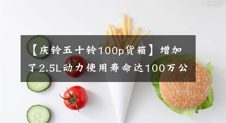 【慶鈴五十鈴100p貨箱】增加了2.5L動力使用壽命達(dá)100萬公里的藍(lán)卡賽道和重磅選手。