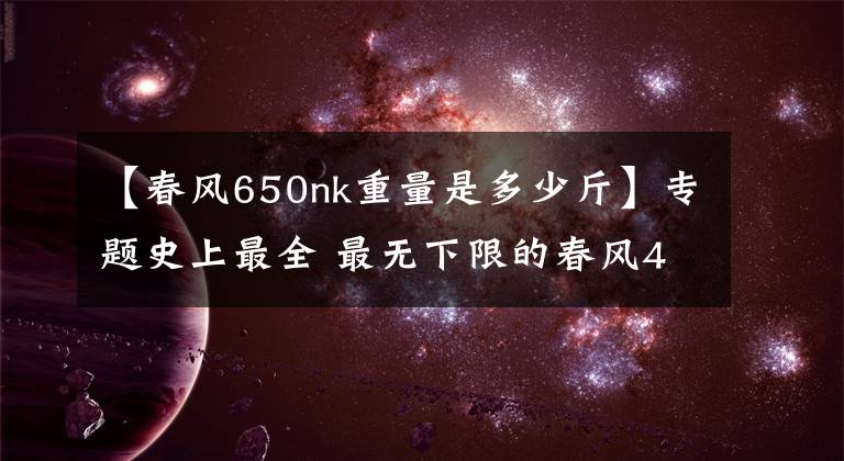 【春風650nk重量是多少斤】專題史上最全 最無下限的春風400NK&650NK測試報告