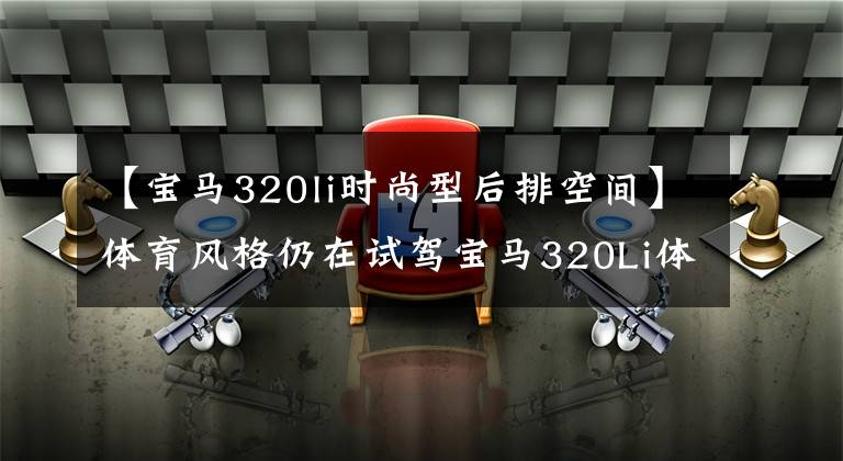 【寶馬320li時尚型后排空間】體育風格仍在試駕寶馬320Li體育曜夜盤