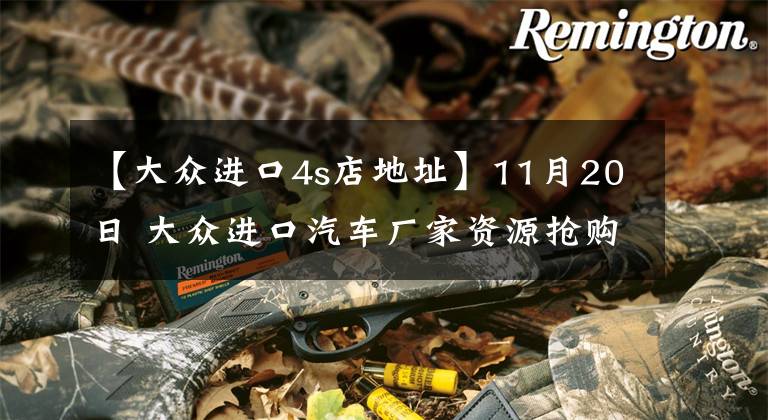 【大眾進口4s店地址】11月20日 大眾進口汽車廠家資源搶購會火熱開啟