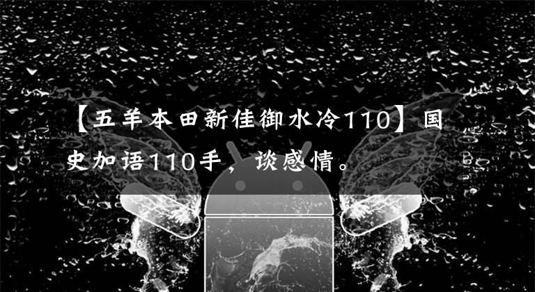 【五羊本田新佳御水冷110】國史加語110手，談感情。