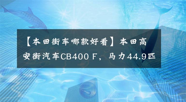 【本田街車哪款好看】本田高安街汽車CB400 F，馬力44.9匹，16L油箱，售價(jià)3.7萬韓元