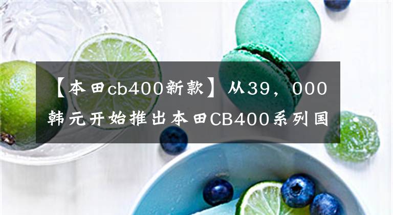 【本田cb400新款】從39，000韓元開始推出本田CB400系列國內(nèi)新產(chǎn)品