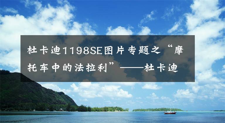 杜卡迪1198SE圖片專題之“摩托車中的法拉利”——杜卡迪