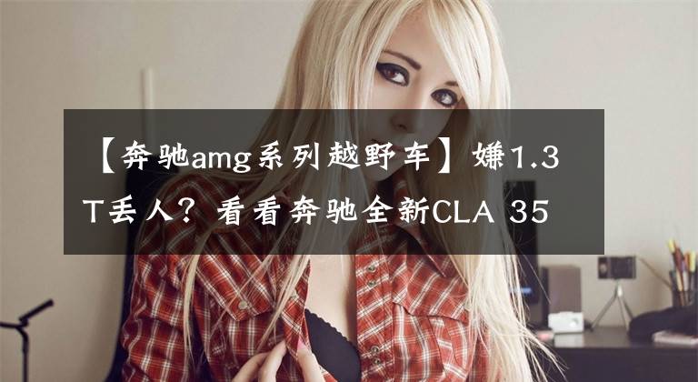 【奔馳amg系列越野車】嫌1.3T丟人？看看奔馳全新CLA 35 AMG，搭2.0T動(dòng)力媲美奧迪S3