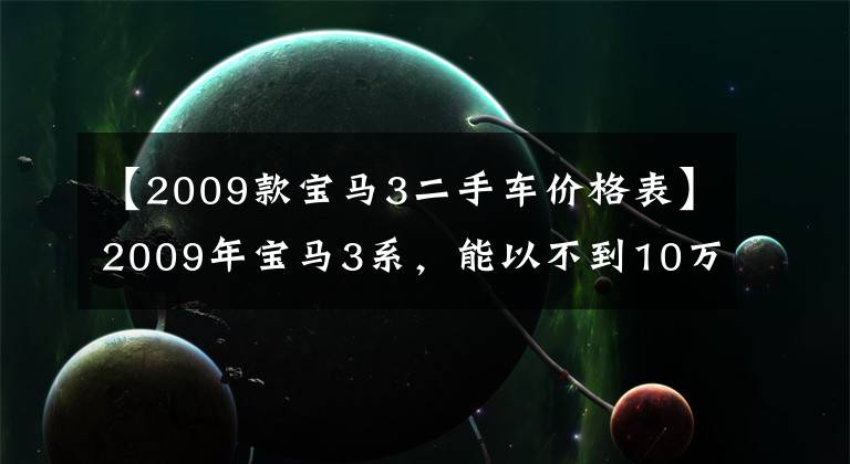 【2009款寶馬3二手車價(jià)格表】2009年寶馬3系，能以不到10萬(wàn)韓元的價(jià)格購(gòu)買嗎？