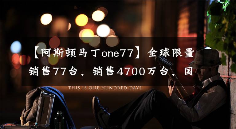 【阿斯頓馬丁one77】全球限量銷售77臺，銷售4700萬臺，國內(nèi)很難見到的阿斯頓馬丁旗艦車型One-77