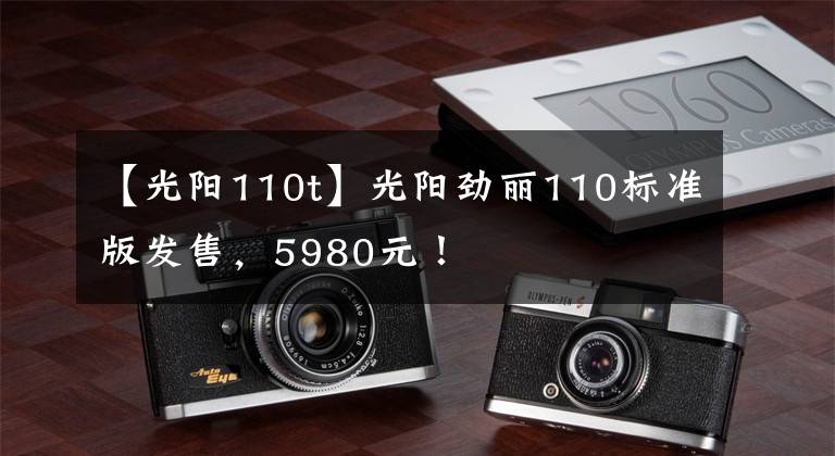 【光陽110t】光陽勁麗110標準版發(fā)售，5980元！