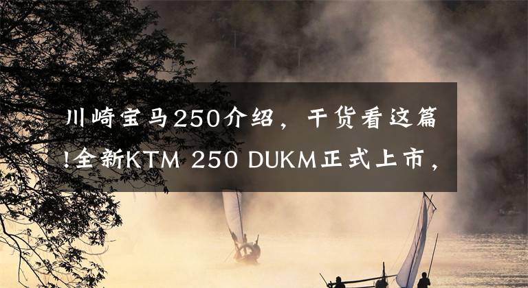 川崎寶馬250介紹，干貨看這篇!全新KTM 250 DUKM正式上市，售34980元，不把300CC放在眼里