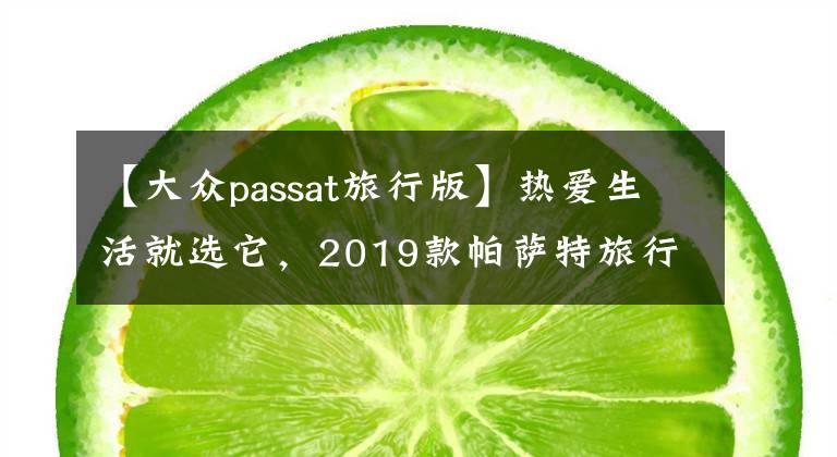 【大眾passat旅行版】熱愛生活就選它，2019款帕薩特旅行版實拍，空間超大配置喜人