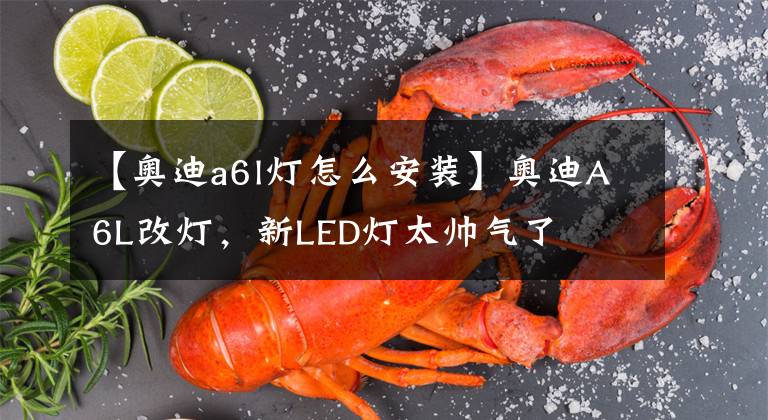 【奧迪a6l燈怎么安裝】奧迪A6L改燈，新LED燈太帥氣了