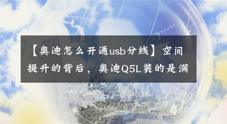 【奧迪怎么開通usb分線】空間提升的背后，奧迪Q5L裝的是滿滿的科技感｜鈦極客