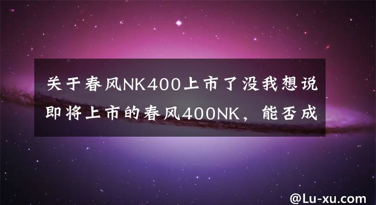 關(guān)于春風(fēng)NK400上市了沒我想說即將上市的春風(fēng)400NK，能否成為國內(nèi)摩友的福音？