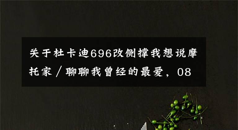 關(guān)于杜卡迪696改側(cè)撐我想說摩托家／聊聊我曾經(jīng)的最愛，08款杜卡迪ducati 696