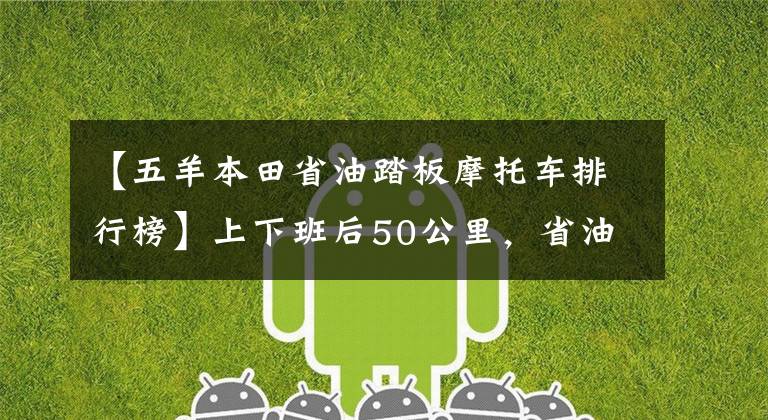 【五羊本田省油踏板摩托車排行榜】上下班后50公里，省油的踏板摩托車，請(qǐng)推薦