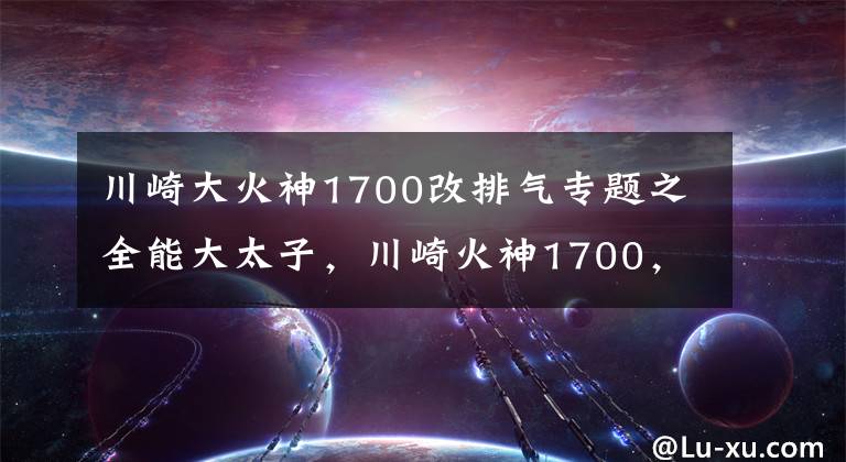 川崎大火神1700改排氣專題之全能大太子，川崎火神1700，一款滿足你所有需求的巡航霸王