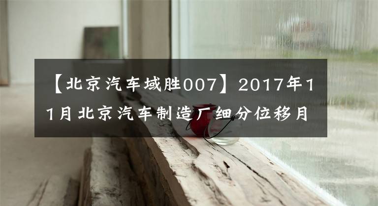 【北京汽車域勝007】2017年11月北京汽車制造廠細(xì)分位移月度銷售量統(tǒng)計(jì)