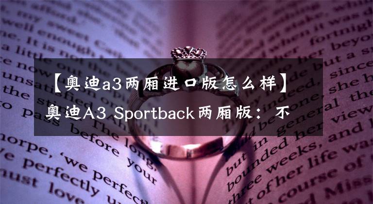 【奧迪a3兩廂進口版怎么樣】奧迪A3 Sportback兩廂版：不只是美化后的高爾夫