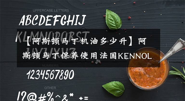 【阿斯頓馬丁機(jī)油多少升】阿斯頓馬丁保養(yǎng)使用法國(guó)KENNOL機(jī)油，10L伺候