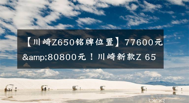 【川崎Z650銘牌位置】77600元&80800元！川崎新款Z 650 & NINJA 650國(guó)內(nèi)發(fā)布