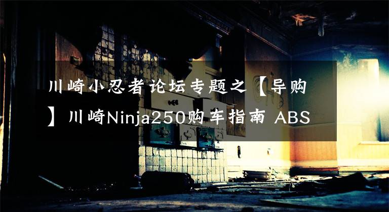 川崎小忍者論壇專題之【導(dǎo)購】川崎Ninja250購車指南 ABS更具優(yōu)勢