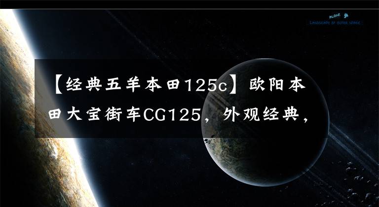 【經(jīng)典五羊本田125c】歐陽(yáng)本田大寶街車CG125，外觀經(jīng)典，100公里油耗1.8L，售價(jià)6980元。