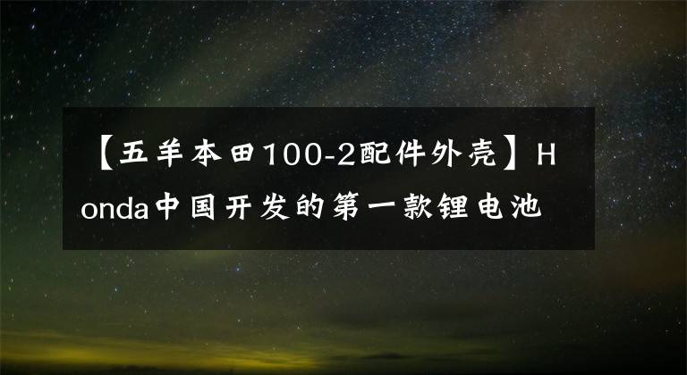 【五羊本田100-2配件外殼】Honda中國開發(fā)的第一款鋰電池電動摩托車V-GO正式發(fā)布。