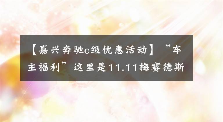 【嘉興奔馳c級(jí)優(yōu)惠活動(dòng)】“車主福利”這里是11.11梅賽德斯車主福利。請(qǐng)確認(rèn)一下