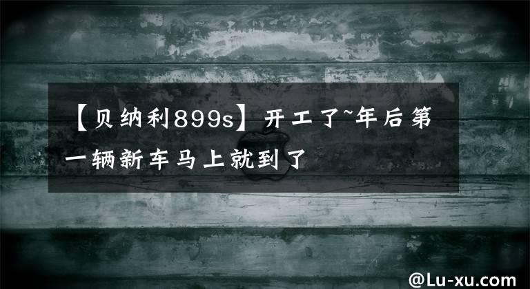 【貝納利899s】開工了~年后第一輛新車馬上就到了