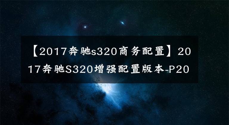 【2017奔馳s320商務(wù)配置】2017奔馳S320增強(qiáng)配置版本-P20駕駛輔助系統(tǒng)