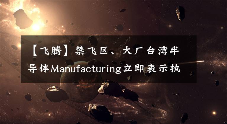 【飛騰】禁飛區(qū)、大廠臺(tái)灣半導(dǎo)體Manufacturing立即表示執(zhí)行美國出口管制規(guī)定的意向