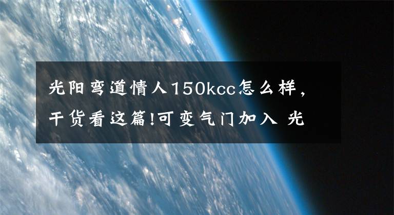 光陽彎道情人150kcc怎么樣，干貨看這篇!可變氣門加入 光陽G6 150實(shí)拍