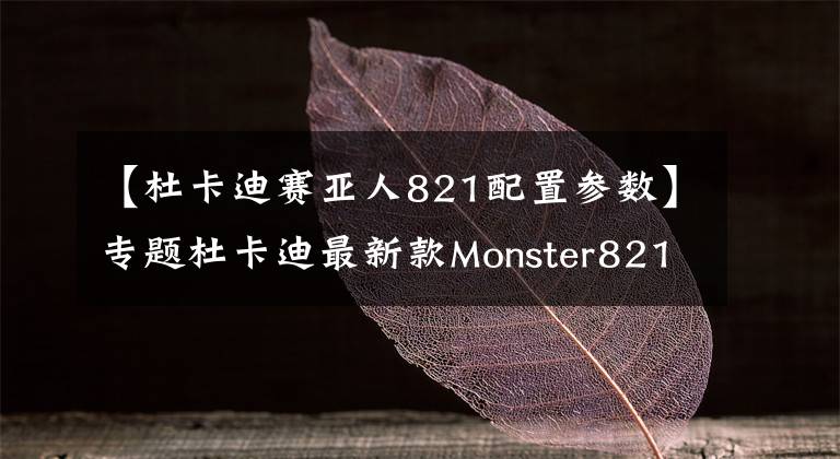 【杜卡迪賽亞人821配置參數(shù)】專題杜卡迪最新款Monster821 官方給出最新細(xì)節(jié)圖、參數(shù)、實拍圖