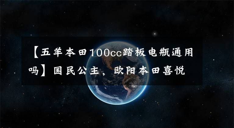 【五羊本田100cc踏板電瓶通用嗎】國民公主，歐陽本田喜悅100/110踏板摩托車高清美度