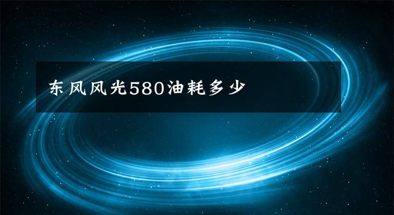 東風風光580油耗多少