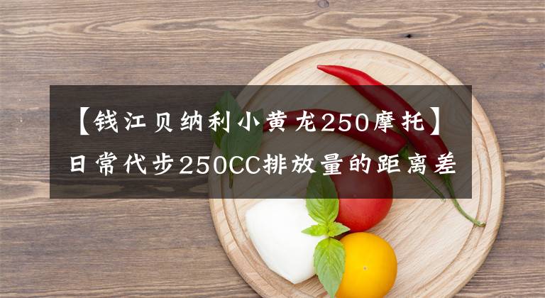 【錢江貝納利小黃龍250摩托】日常代步250CC排放量的距離差有什么選擇？要求國產(chǎn)，推薦幾款