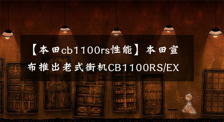 【本田cb1100rs性能】本田宣布推出老式街機(jī)CB1100RS/EX Final Edition