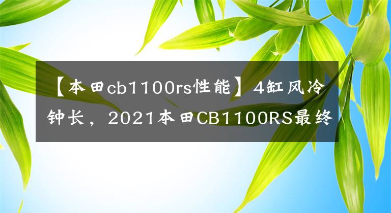 【本田cb1100rs性能】4缸風(fēng)冷鐘長，2021本田CB1100RS最終版