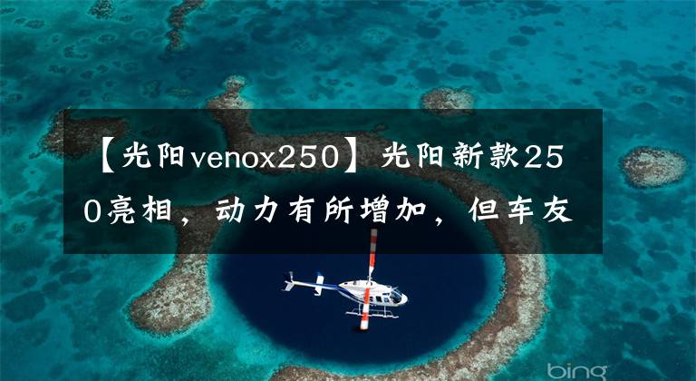 【光陽venox250】光陽新款250亮相，動力有所增加，但車友說“外觀太丑了”