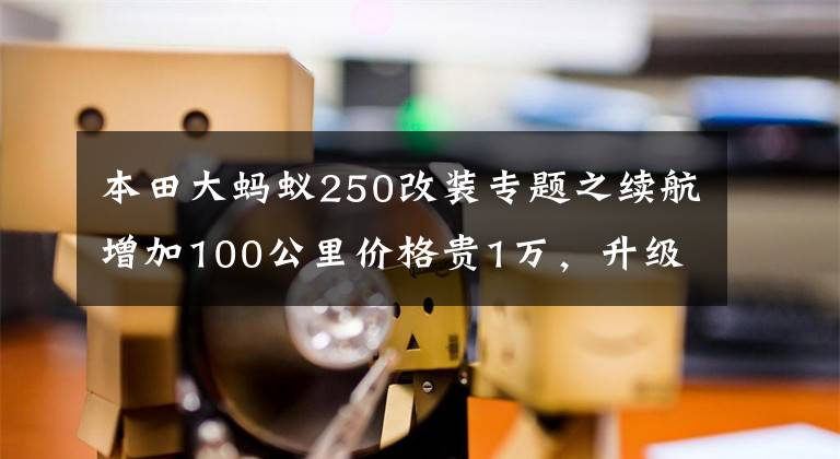 本田大螞蟻250改裝專題之續(xù)航增加100公里價格貴1萬，升級后的小螞蟻值得買嗎？