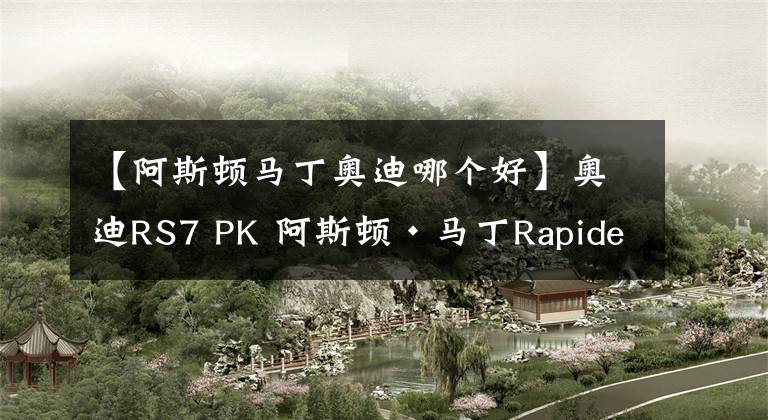 【阿斯頓馬丁奧迪哪個好】奧迪RS7 PK 阿斯頓·馬丁Rapide，你選誰？