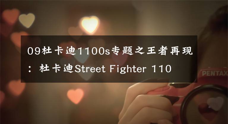 09杜卡迪1100s專題之王者再現(xiàn)：杜卡迪Street Fighter 1100s