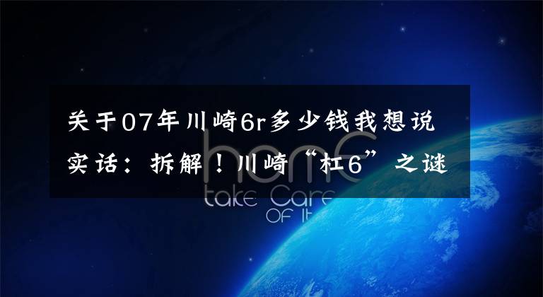 關于07年川崎6r多少錢我想說實話：拆解！川崎“杠6”之謎