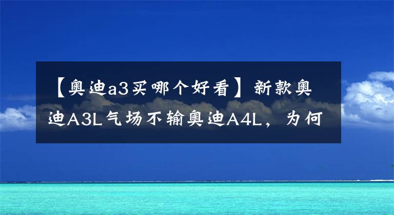 【奧迪a3買哪個好看】新款奧迪A3L氣場不輸奧迪A4L，為何更建議大家看兩廂版奧迪A3？